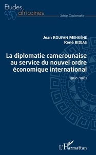 Menkéné jean Koufan et René Bidias - La diplomatie camerounaise au service du nouvel ordre économique international - 1960-1981.