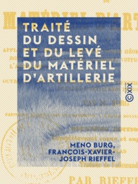 Meno Burg et François-Xavier-Joseph Rieffel - Traité du dessin et du levé du matériel d'artillerie.