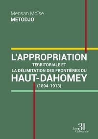 Mensan Moïse Metodjo - L'appropriation territoriale et la délimitation des frontières du Haut-Dahomey (1894-1913).