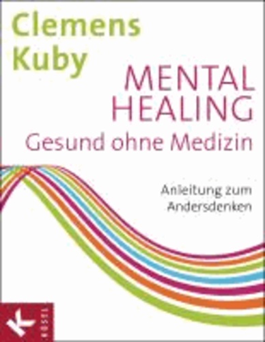 Mental Healing - Gesund ohne Medizin - Anleitung zum Andersdenken.