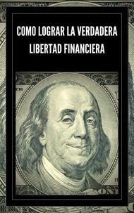 Como Lograr la Verdadera Libertad Financiera
