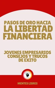 Pasos de oro Hacia la Libertad Financiera - Jovenes Empresarios Consejos y Trucos de Éxito