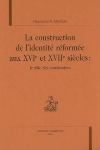 La construction de l'identité réformée aux XVIè et XVIIè siècle : le rôle des consistoires