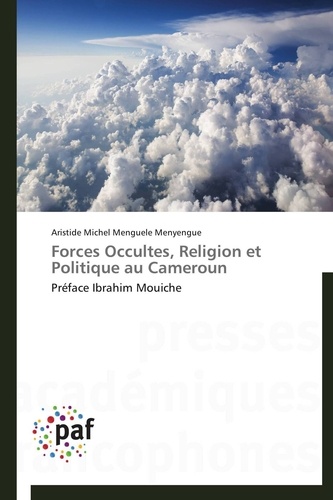 Menyengue aristide michel Menguele - Forces Occultes, Religion et Politique au Cameroun - Préface Ibrahim Mouiche.