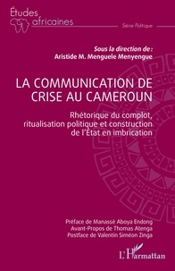 Menyengue aristide michel Menguele - La communication de crise au Cameroun - Rhétorique du complot, ritualisation politique et construction de l'Etat en imbrication.