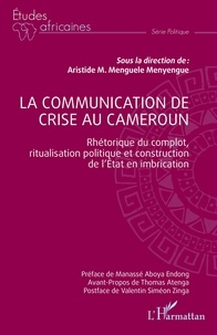 Menyengue aristide michel Menguele - La communication de crise au Cameroun - Rhétorique du complot, ritualisation politique et construction de l'Etat.