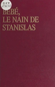 Bebe, Le Nain De Stanislas. Ou Les Amours Mouvementes D'Emilie Du Chatelet Et De Voltaire A La Cour De Lorraine
