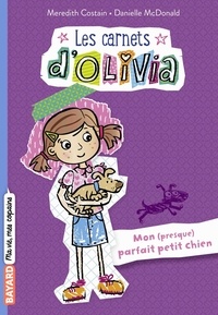Meredith Costain et Danielle McDonald - Les carnets d'Olivia Tome 2 : Mon (presque) parfait petit chien.
