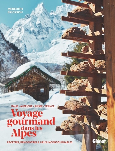 Voyage gourmand dans les Alpes. Italie, Autriche, Suisse, France. Recettes, rencontres et adresses incontournables