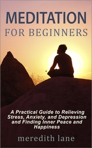  Meredith Lane - Meditation for Beginners: A Practical Guide to Relieving Stress, Anxiety, and Depression and Finding Inner Peace and Happiness by Meredith Lane.
