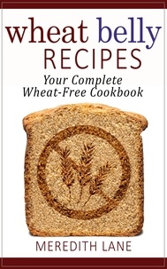 Meredith Lane - Wheat Belly Recipes: Your Complete Wheat-Free Cookbook.