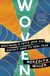 Meredith Miller - Woven - Nurturing a Faith Your Kid Doesn't Have to Heal From.