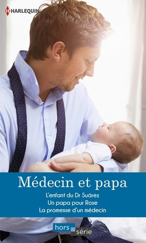Médecin et papa. L'enfant du Dr Suárez - Un papa pour Rose - La promesse d'un médecin