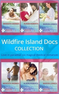 Meredith Webber et Alison Roberts - Wildfire Island Docs - The Man She Could Never Forget / The Nurse Who Stole His Heart / Saving Maddie's Baby / A Sheikh to Capture Her Heart / The Fling That Changed Everything / A Child to Open Their Hearts.