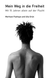 Merhawi Fsehaye et Ulla Grün - Mein Weg in die Freiheit - Mit 15 Jahren allein auf der Flucht.