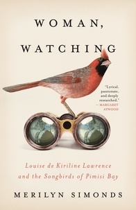 Merilyn Simonds - Woman, Watching - Louise de Kiriline Lawrence and the Songbirds of Pimisi Bay.