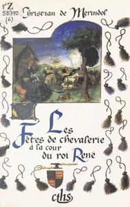 Les Fetes De Chevalerie A La Cour Du Roi Rene. Emblematique, Art Et Histoire, Les Joutes De Nancy, Le Pas De Saumur Et Le Pas De Tarascon