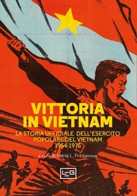 Merle L. Pribbenow et Milvia Faccia - Vittoria in Vietnam - La storia ufficiale dell'Esercito Popolare del Vietnam 1954-1975.