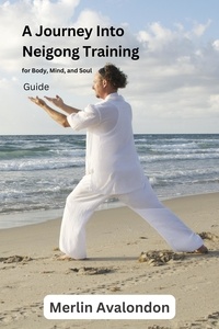  Merlin Avalondon - A Journey Into Neigong Training for Body, Mind, and Soul - Infinite Ammiratus Body, Mind and Soul, #5.