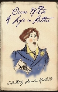 Merlin Holland et Oscar Wilde - Oscar Wilde - A Life in Letters.