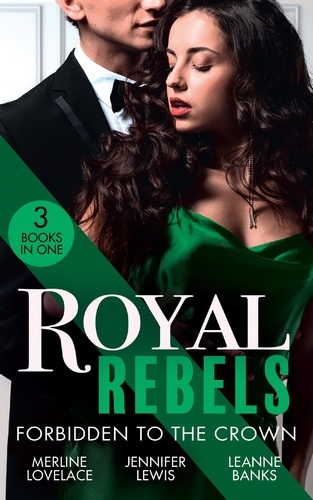 Merline Lovelace et Jennifer Lewis - Royal Rebels: Forbidden To The Crown - Her Unforgettable Royal Lover (Duchess Diaries) / At His Majesty's Convenience / The Princess and the Outlaw.