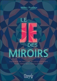 Merryl Rouchon - Le Je des miroirs - Interpréter les messages de notre inconscient et ses reflets dans notre quotidien.
