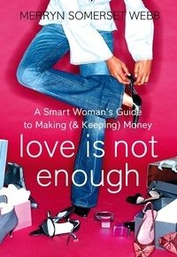 Merryn Somerset Webb - Love Is Not Enough - A Smart Woman’s Guide to Money.