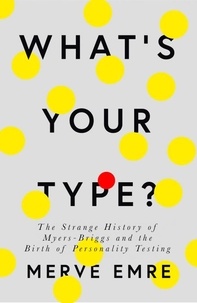 Merve Emre - What’s Your Type? - The Strange History of Myers-Briggs and the Birth of Personality Testing.