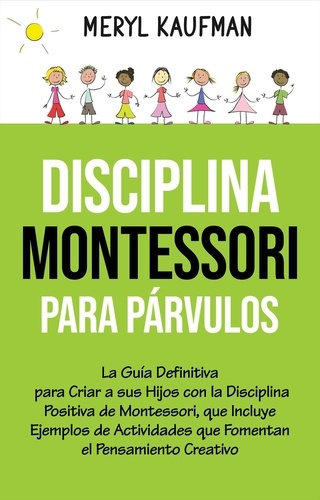  Meryl Kaufman - Disciplina Montessori para párvulos: La guía definitiva para criar a sus hijos con la disciplina positiva de Montessori, que incluye ejemplos de actividades que fomentan el pensamiento creativo.