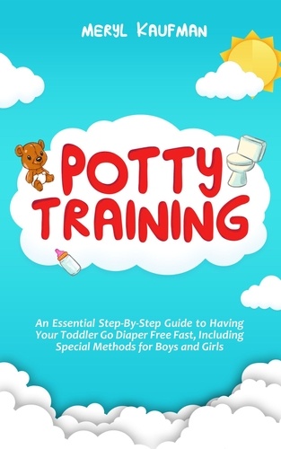  Meryl Kaufman - Potty Training: An Essential Step-By-Step Guide to Having Your Toddler Go Diaper Free Fast, Including Special Methods for Boys and Girls.