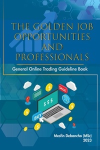  Mesfin Debancho - The Golden Job Opportunities and Professionals General Online Trading Guideline Book.