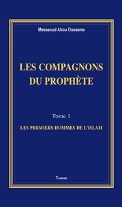 Messaoud Abou Oussama - Les compagnons du Prophète - Tome 1, Les premiers hommes de l'islam.