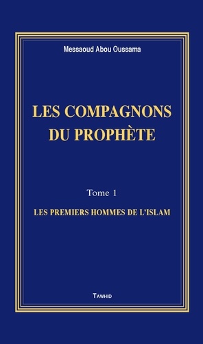 Messaoud Abou Oussama - Les compagnons du Prophète - Tome 1, Les premiers hommes de l'islam.