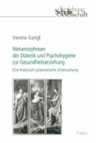 Metamorphosen der Diätetik und Psychohygiene zur Gesundheitserziehung - Eine historisch-systematische Untersuchung.