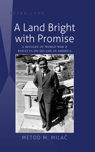 Metod m. Milac - A Land Bright with Promise - A Refugee of World War II Reflects on His Life in America.