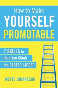  Mette Johansson - How to Make Yourself Promotable: 7 Skills to Help You Climb the Career Ladder.