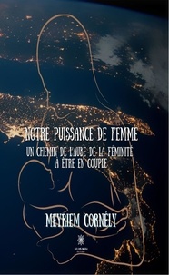 Meyriem Cornély - Notre puissance de femme - Un chemin de l'aube de la féminité à être en couple.