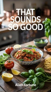 That Sounds So Good  100 Recipes for Weekday Wins and Weekend Feasts