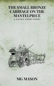 The Small Bronze Carriage on the Mantelpiece: A Gothic Ghost Story