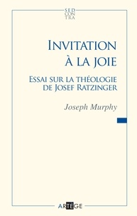 Mgr Joseph Murphy - Invitation à la joie - Essai sur la théologie de Josef Ratzinger.