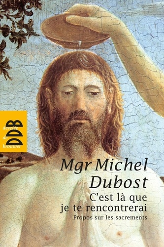 Mgr Michel Dubost - C'est la que je te rencontrerai - Propos sur les sacrements.