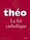 Le nouveau Théo - Livre 4 - La foi catholique. L'Encyclopédie catholique pour tous