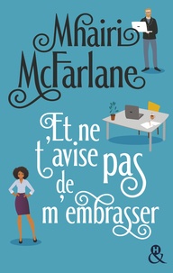 Mhairi McFarlane - Et ne t'avise pas de m'embrasser - « L'équilibre parfait entre comédie romantique et émotions...  A lire absolument ! » Grazia UK.