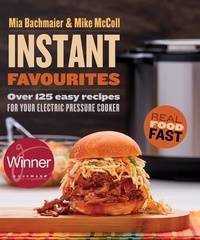 Mia Bachmaier et Mike McColl - Instant Favourites - Over 125 easy recipes for your electric pressure cooker.