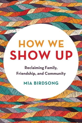 How We Show Up. Reclaiming Family, Friendship, and Community