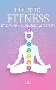 Holistic Fitness: Integrating Mind, Body &amp; Spirit