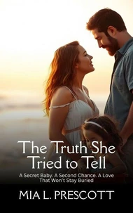 The Truth She Tried to Tell: A Secret Baby. A Second Chance. A Love That Won’t Stay Buried