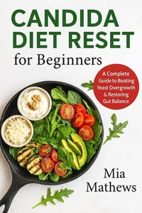 Candida Diet Reset for Beginners: A Complete Guide to Beating Yeast Overgrowth &amp; Restoring Gut Balance