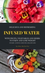  Mia McCarthy - Delicious And Refreshing Infused Water With Fruits, Vegetables And Herbs (Vitamin- &amp; Detox-Guide For A Healthy Life).