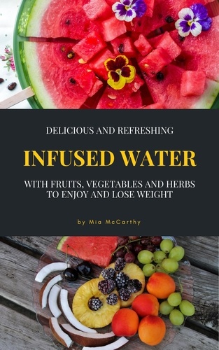 Delicious And Refreshing Infused Water With Fruits, Vegetables And Herbs. (Vitamin- &amp; Detox-Guide For A Healthy Life)